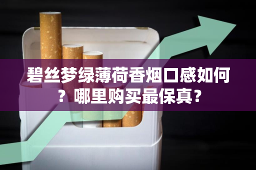 碧丝梦绿薄荷香烟口感如何？哪里购买最保真？